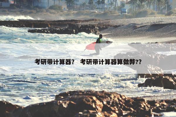 考研带计算器？ 考研带计算器算做弊?？