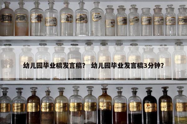 幼儿园毕业稿发言稿？ 幼儿园毕业发言稿3分钟？