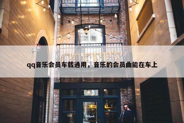 qq音乐会员车载通用，音乐的会员曲能在车上