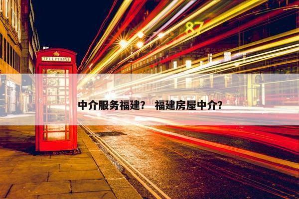 中介服务福建？ 福建房屋中介？