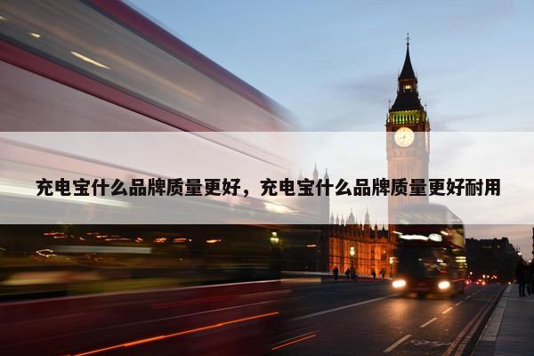 充电宝什么品牌质量更好，充电宝什么品牌质量更好耐用