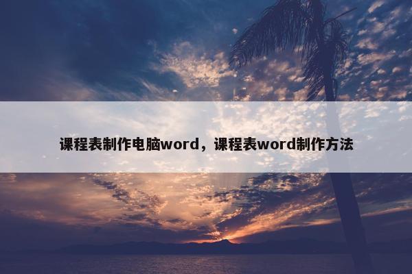 课程表制作电脑word，课程表word制作方法