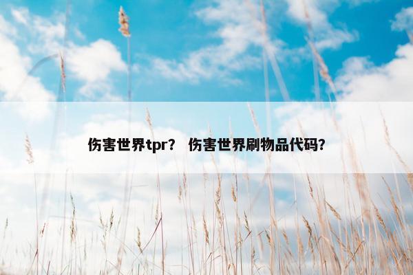 伤害世界tpr？ 伤害世界刷物品代码？
