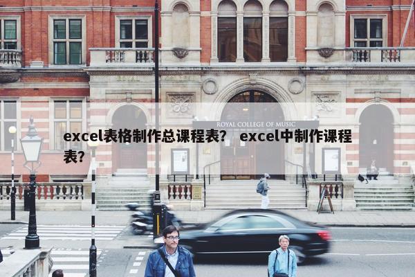 excel表格制作总课程表？ excel中制作课程表？