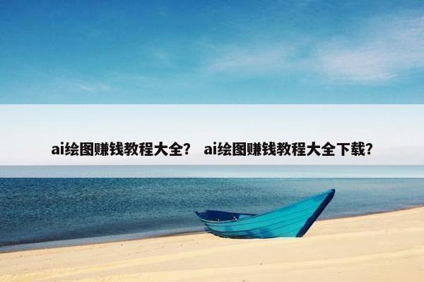 ai绘图赚钱教程大全? ai绘图赚钱教程大全下载? ai绘图赚钱教程大全? ai绘图赚钱教程大全下载?