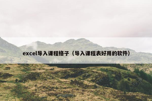 excel导入课程格子(导入课程表好用的软件) excel导入课程格子(导入课程表好用的软件)