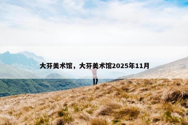 大芬美术馆,大芬美术馆2025年11月 大芬美术馆,大芬美术馆2025年11月