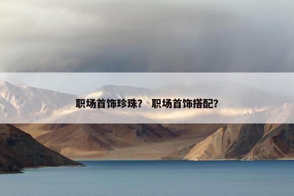 职场首饰珍珠？ 职场首饰搭配？