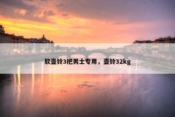软壶铃3把男士专用，壶铃32kg
