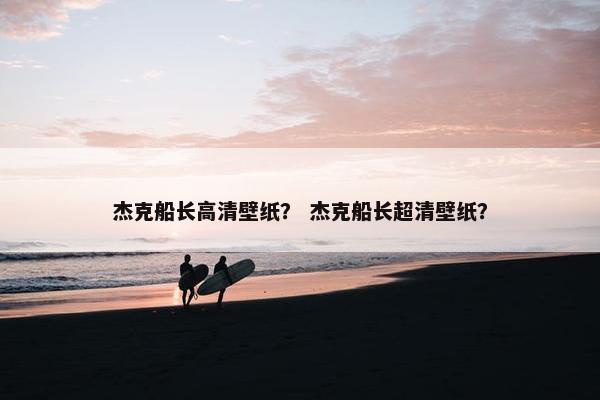 杰克船长高清壁纸? 杰克船长超清壁纸? 杰克船长高清壁纸? 杰克船长超清壁纸?