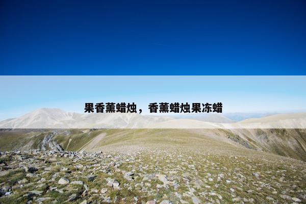 果香薰蜡烛,香薰蜡烛果冻蜡 果香薰蜡烛,香薰蜡烛果冻蜡