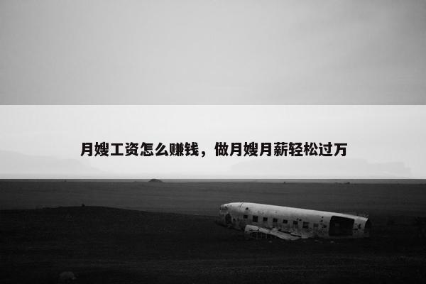 月嫂工资怎么赚钱,做月嫂月薪轻松过万 月嫂工资怎么赚钱,做月嫂月薪轻松过万