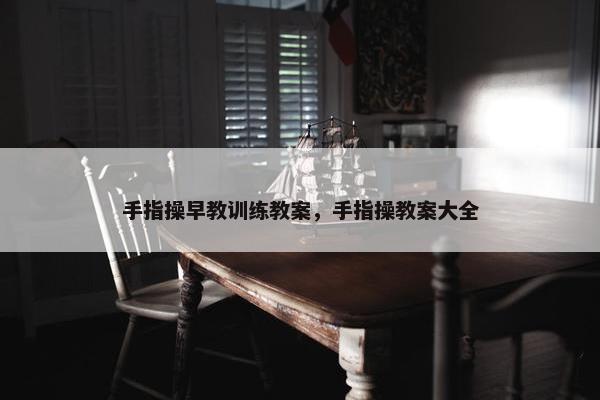 手指操早教训练教案，手指操教案大全