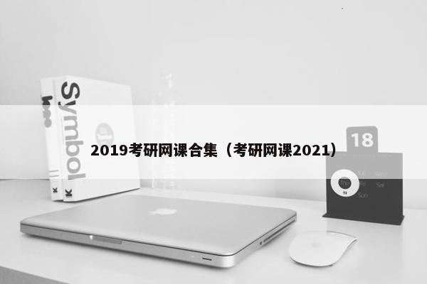 2019考研网课合集(考研网课2021) 2019考研网课合集(考研网课2021)