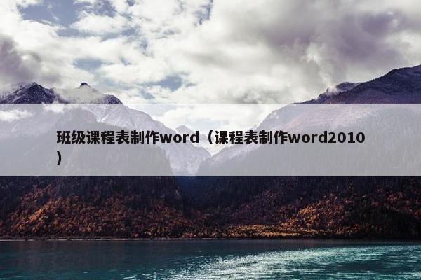 班级课程表制作word(课程表制作word2010) 班级课程表制作word(课程表制作word2010)