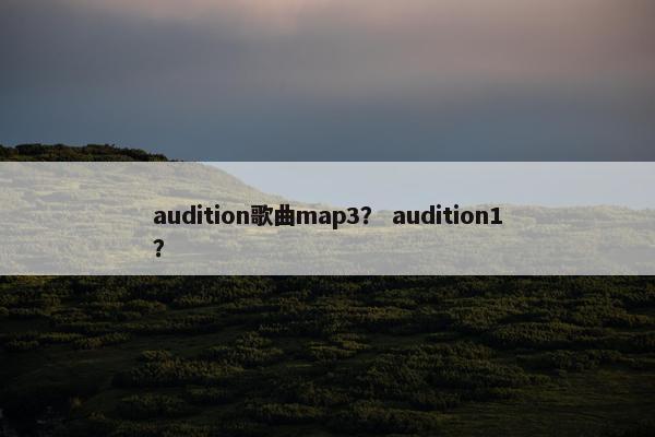 audition歌曲map3？ audition1？