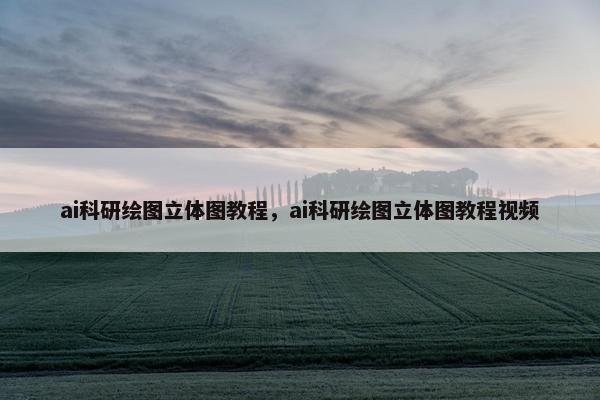 ai科研绘图立体图教程，ai科研绘图立体图教程视频