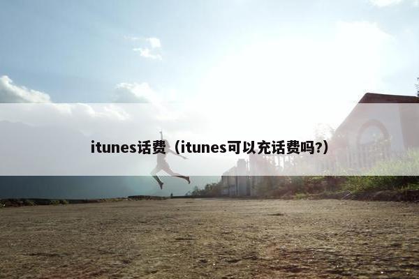 itunes话费(itunes可以充话费吗?) itunes话费(itunes可以充话费吗?)
