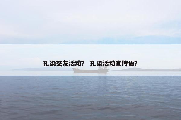 扎染交友活动？ 扎染活动宣传语？