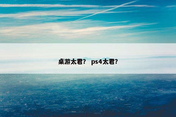 桌游太君？ ps4太君？