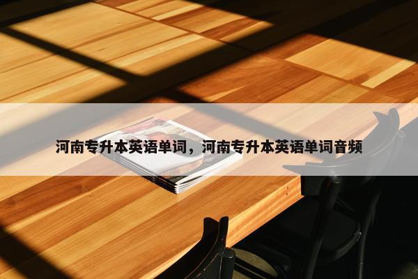 河南专升本英语单词，河南专升本英语单词音频