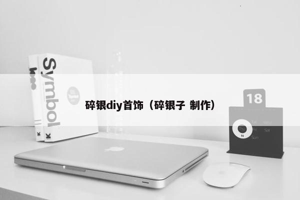 碎银diy首饰（碎银子 制作）