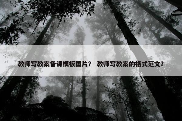 教师写教案备课模板图片? 教师写教案的格式范文? 教师写教案备课模板图片? 教师写教案的格式范文?