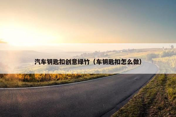 汽车钥匙扣创意绿竹(车钥匙扣怎么做) 汽车钥匙扣创意绿竹(车钥匙扣怎么做)
