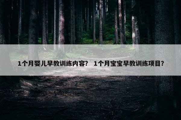 1个月婴儿早教训练内容? 1个月宝宝早教训练项目? 1个月婴儿早教训练内容? 1个月宝宝早教训练项目?
