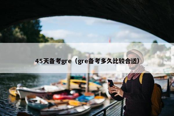 45天备考gre（gre备考多久比较合适）