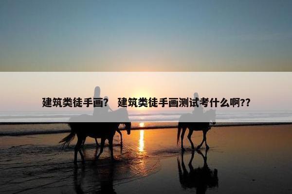 建筑类徒手画? 建筑类徒手画测试考什么啊?? 建筑类徒手画? 建筑类徒手画测试考什么啊??