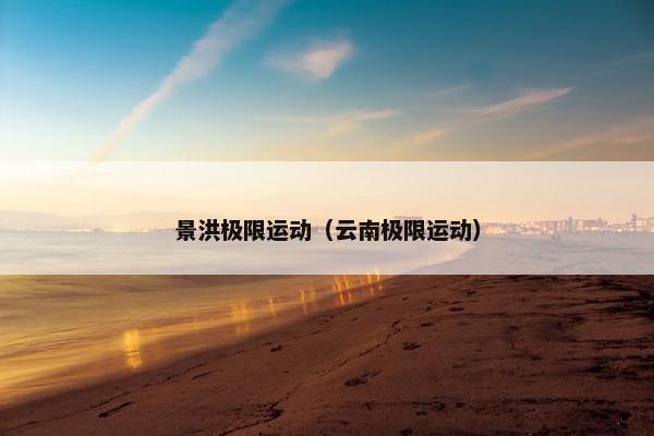 景洪极限运动（云南极限运动）