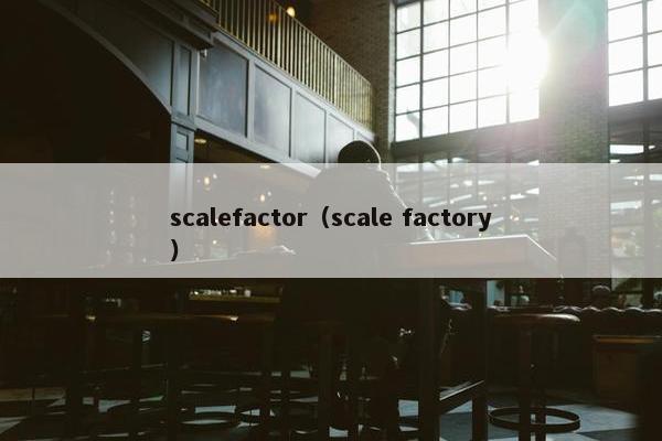 scalefactor(scale factory) scalefactor(scale factory)