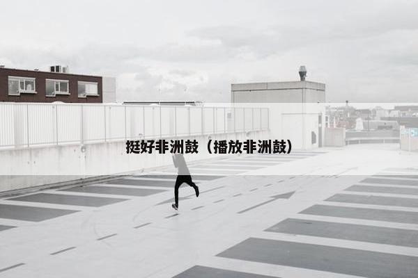 挺好非洲鼓（播放非洲鼓）