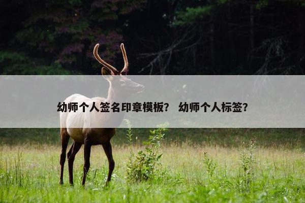幼师个人签名印章模板？ 幼师个人标签？
