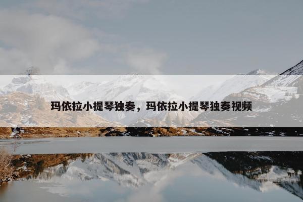 玛依拉小提琴独奏，玛依拉小提琴独奏视频