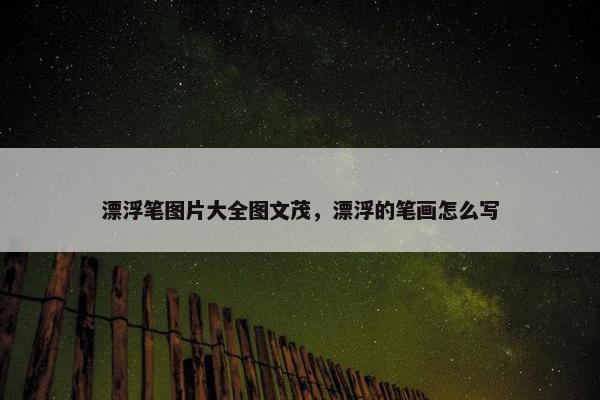 漂浮笔图片大全图文茂,漂浮的笔画怎么写 漂浮笔图片大全图文茂,漂浮的笔画怎么写
