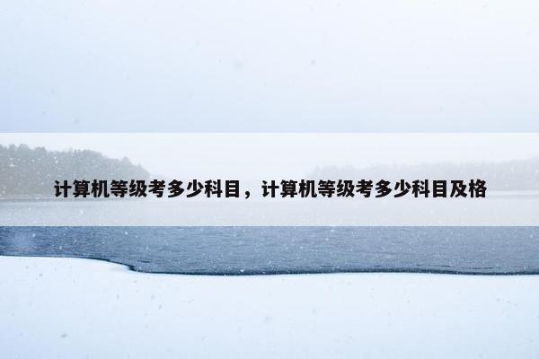 计算机等级考多少科目，计算机等级考多少科目及格
