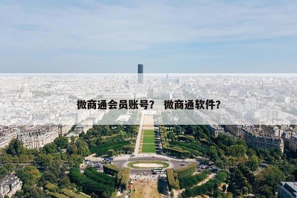 微商通会员账号？ 微商通软件？