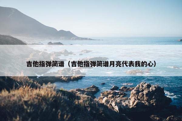 吉他指弹简谱（吉他指弹简谱月亮代表我的心）