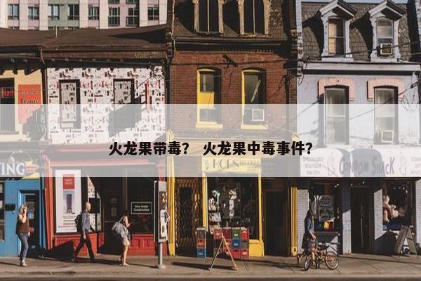 火龙果带毒? 火龙果中毒事件? 火龙果带毒? 火龙果中毒事件?