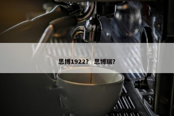 思博1922? 思博瑞? 思博1922? 思博瑞?