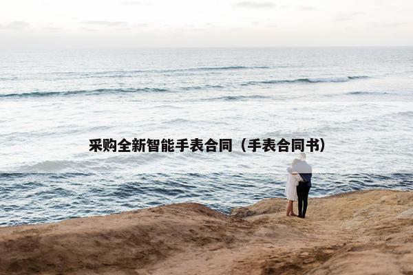 采购全新智能手表合同（手表合同书）