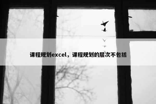 课程规划excel，课程规划的层次不包括