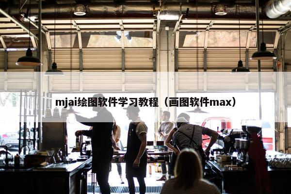 mjai绘图软件学习教程（画图软件max）