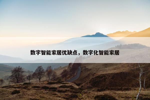 数字智能家居优缺点，数字化智能家居