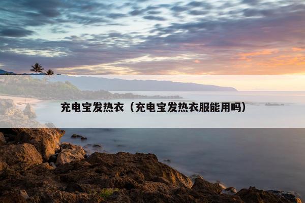充电宝发热衣（充电宝发热衣服能用吗）