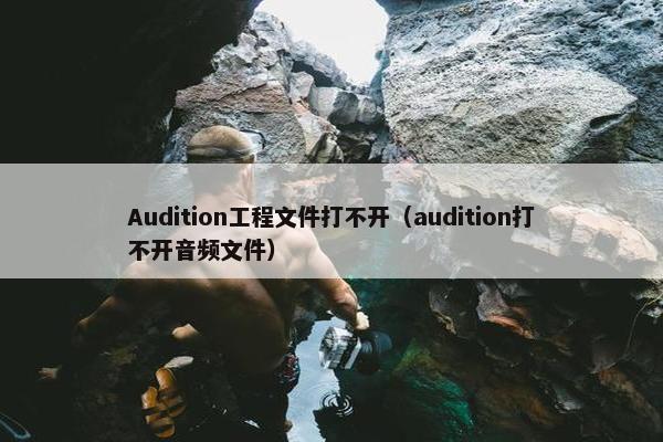 Audition工程文件打不开(audition打不开音频文件) Audition工程文件打不开(audition打不开音频文件)