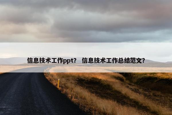 信息技术工作ppt？ 信息技术工作总结范文？