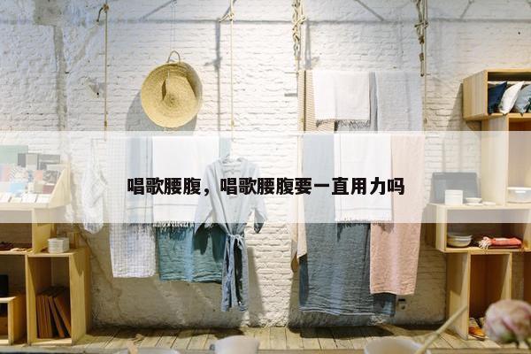 唱歌腰腹，唱歌腰腹要一直用力吗